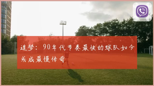 追梦：90年代节奏最快的球队如今或成最慢传奇