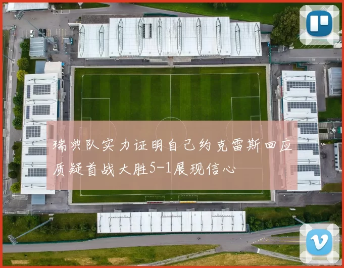 瑞典队实力证明自己约克雷斯回应质疑首战大胜5-1展现信心