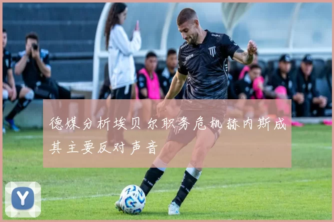 德媒分析埃贝尔职务危机赫内斯成其主要反对声音
