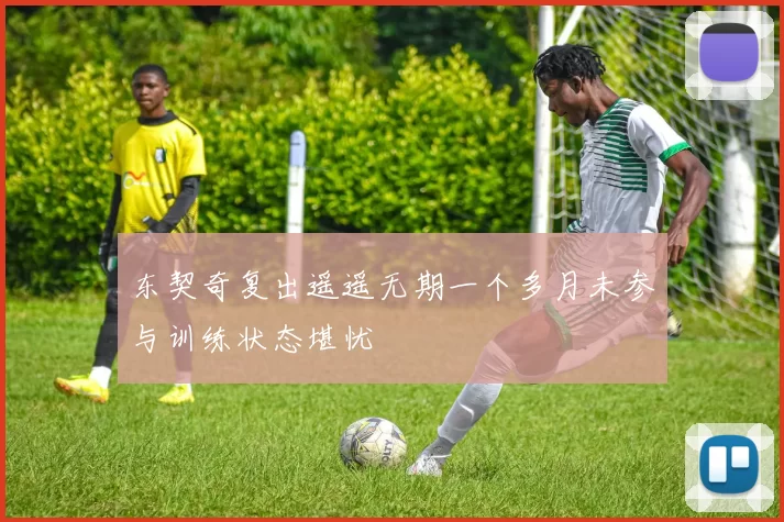 东契奇复出遥遥无期一个多月未参与训练状态堪忧