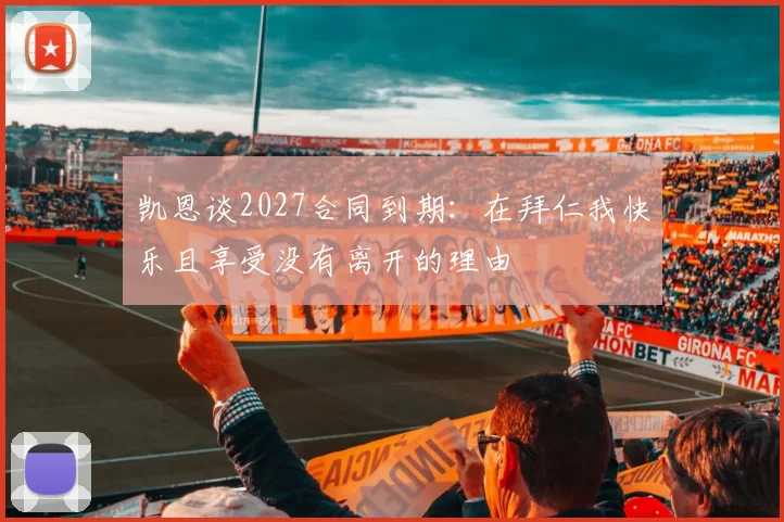 凯恩谈2027合同到期：在拜仁我快乐且享受没有离开的理由