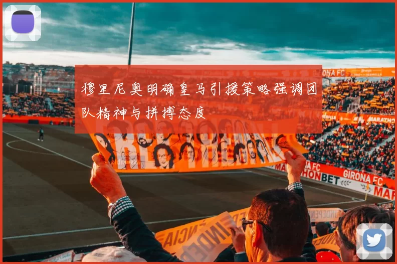 穆里尼奥明确皇马引援策略强调团队精神与拼搏态度