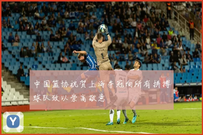 中国篮协祝贺上海夺冠向所有拼搏球队致以崇高敬意